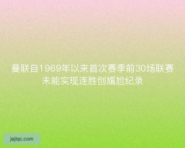 曼联自1969年以来首次赛季前30场联赛未能实现连胜创尴尬纪录